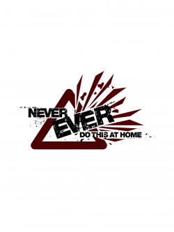 Never Ever Do This at Home! Never Ever Do This at Home!