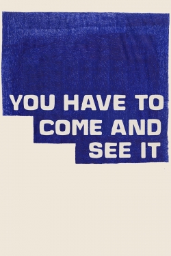 You Have to Come and See It You Have to Come and See It