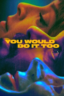 You Would Do It Too You Would Do It Too